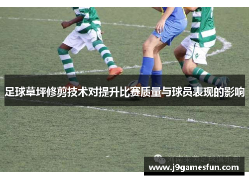 足球草坪修剪技术对提升比赛质量与球员表现的影响