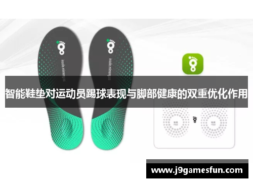 智能鞋垫对运动员踢球表现与脚部健康的双重优化作用
